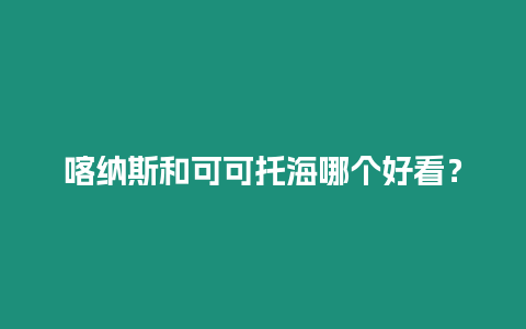 喀納斯和可可托海哪個(gè)好看？