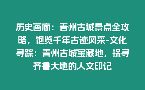 歷史畫廊：青州古城景點全攻略，飽覽千年古跡風采-文化尋蹤：青州古城寶藏地，探尋齊魯大地的人文印記