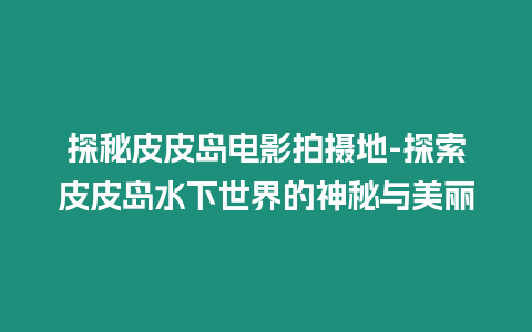 探秘皮皮島電影拍攝地-探索皮皮島水下世界的神秘與美麗