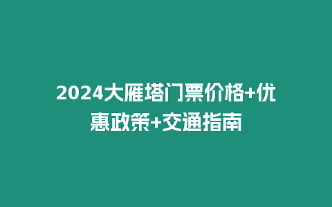 2024大雁塔門票價格+優惠政策+交通指南