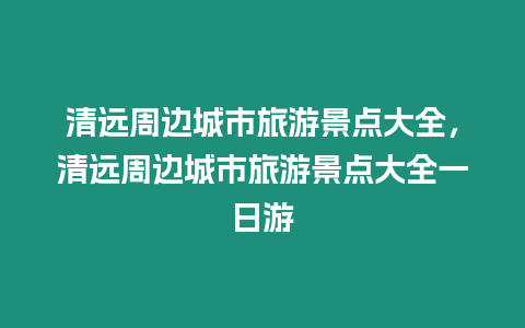 清遠周邊城市旅游景點大全，清遠周邊城市旅游景點大全一日游