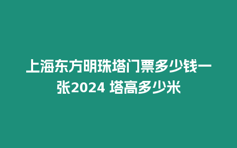 上海東方明珠塔門票多少錢一張2024 塔高多少米