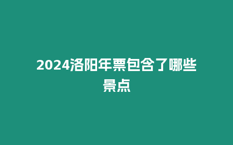 2024洛陽年票包含了哪些景點