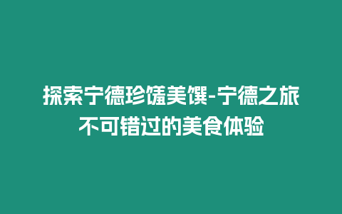 探索寧德珍饈美饌-寧德之旅不可錯過的美食體驗