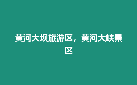 黃河大壩旅游區(qū)，黃河大峽景區(qū)