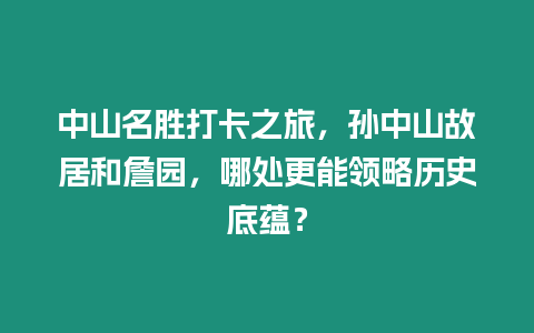 中山名勝打卡之旅，孫中山故居和詹園，哪處更能領(lǐng)略歷史底蘊？