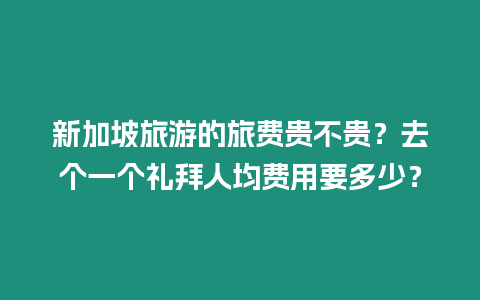 新加坡旅游的旅費貴不貴？去個一個禮拜人均費用要多少？