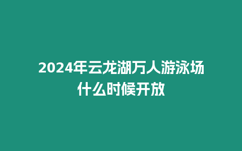 2024年云龍湖萬人游泳場什么時候開放