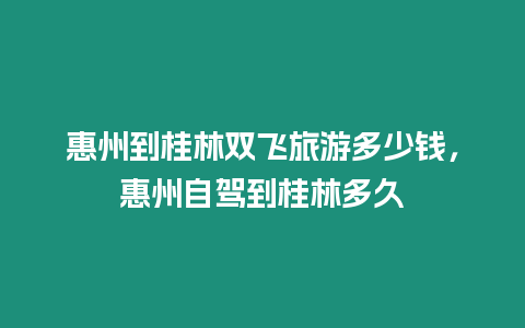 惠州到桂林雙飛旅游多少錢，惠州自駕到桂林多久