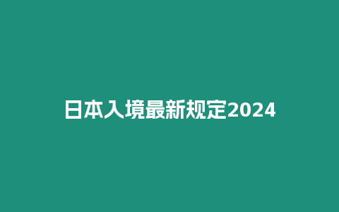 日本入境最新規定2024