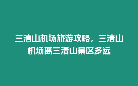 三清山機場旅游攻略，三清山機場離三清山景區(qū)多遠