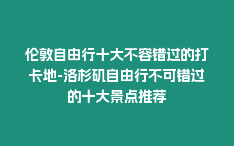 倫敦自由行十大不容錯過的打卡地-洛杉磯自由行不可錯過的十大景點推薦