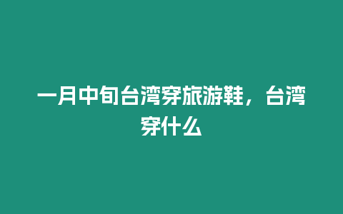 一月中旬臺灣穿旅游鞋，臺灣穿什么