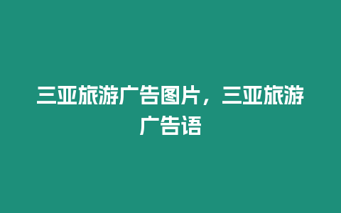 三亞旅游廣告圖片，三亞旅游廣告語(yǔ)