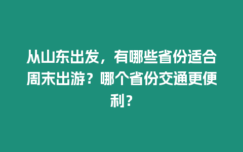 從山東出發(fā)，有哪些省份適合周末出游？哪個省份交通更便利？