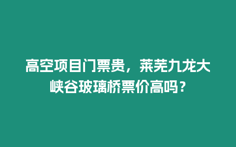 高空項目門票貴，萊蕪九龍大峽谷玻璃橋票價高嗎？