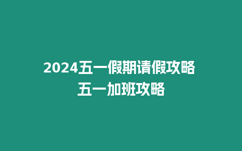 2024五一假期請假攻略 五一加班攻略