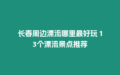 長春周邊漂流哪里最好玩 13個漂流景點推薦