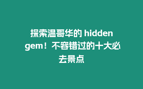 探索溫哥華的 hidden gem！不容錯過的十大必去景點