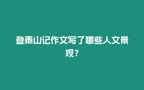 登泰山記作文寫(xiě)了哪些人文景觀？