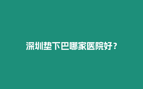 深圳墊下巴哪家醫院好？