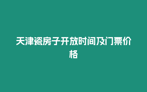 天津瓷房子開放時間及門票價格