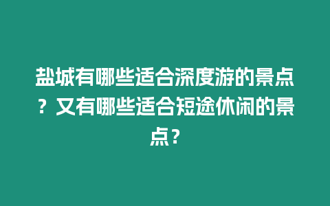 鹽城有哪些適合深度游的景點？又有哪些適合短途休閑的景點？