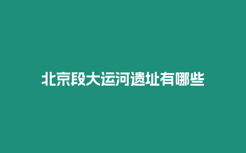 北京段大運河遺址有哪些