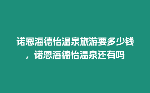 諾恩海德怡溫泉旅游要多少錢，諾恩海德怡溫泉還有嗎