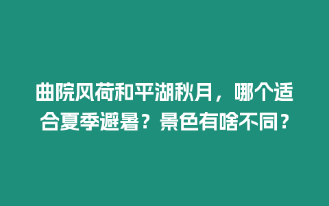 曲院風荷和平湖秋月，哪個適合夏季避暑？景色有啥不同？