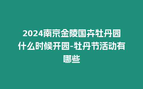 2024南京金陵國卉牡丹園什么時候開園-牡丹節活動有哪些