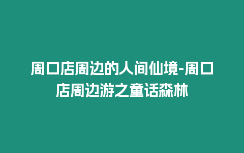 周口店周邊的人間仙境-周口店周邊游之童話森林