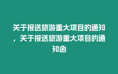 關(guān)于報(bào)送旅游重大項(xiàng)目的通知，關(guān)于報(bào)送旅游重大項(xiàng)目的通知函