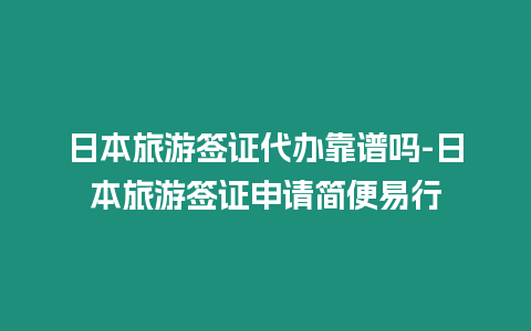 日本旅游簽證代辦靠譜嗎-日本旅游簽證申請簡便易行