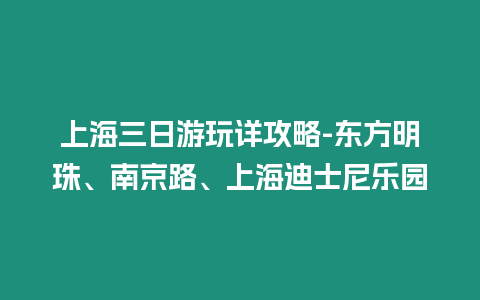 上海三日游玩詳攻略-東方明珠、南京路、上海迪士尼樂園