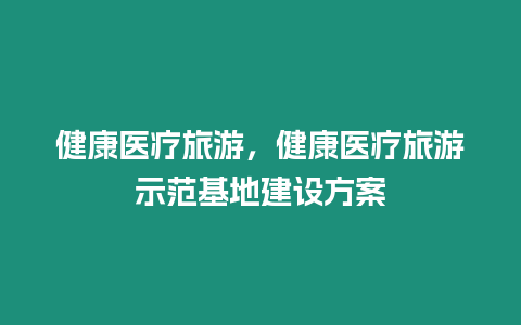 健康醫療旅游，健康醫療旅游示范基地建設方案