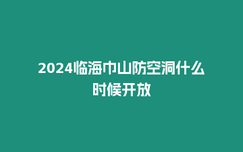 2024臨海巾山防空洞什么時候開放