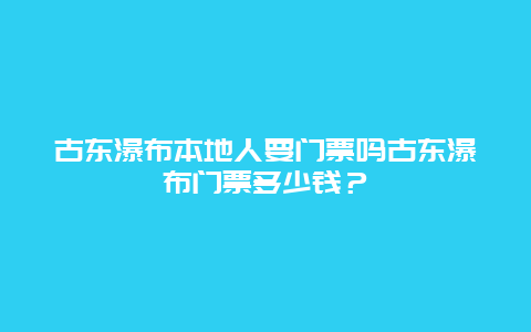 古東瀑布本地人要門票嗎古東瀑布門票多少錢？