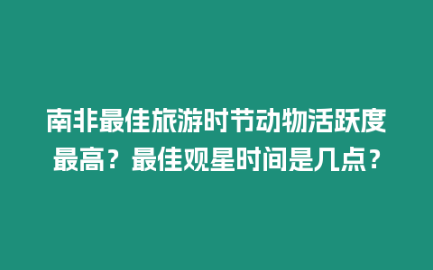 南非最佳旅游時節(jié)動物活躍度最高？最佳觀星時間是幾點？