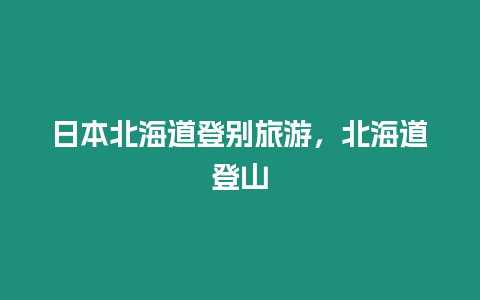 日本北海道登別旅游，北海道登山