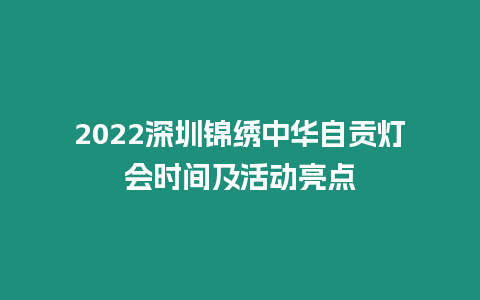 2022深圳錦繡中華自貢燈會時間及活動亮點