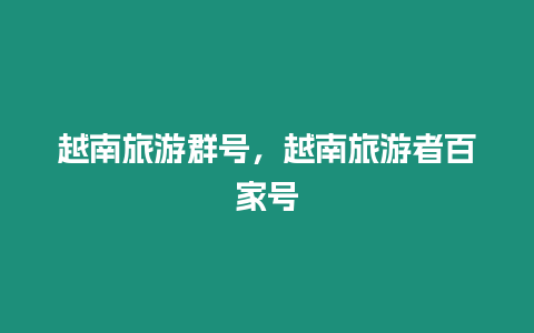 越南旅游群號(hào)，越南旅游者百家號(hào)