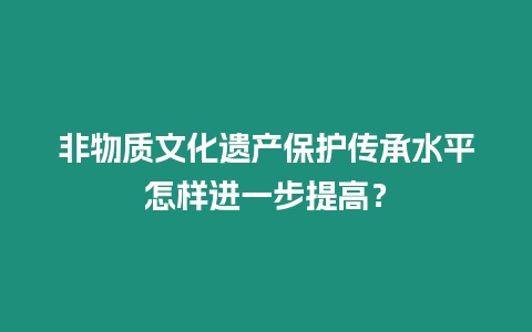 非物質文化遺產保護傳承水平怎樣進一步提高？