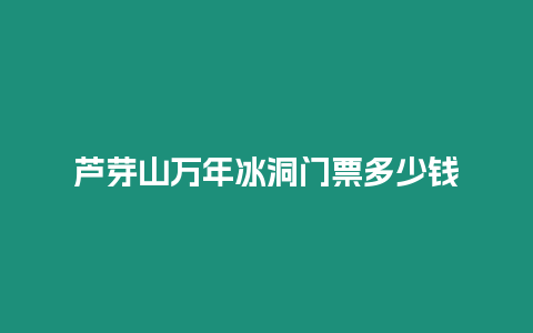 蘆芽山萬年冰洞門票多少錢