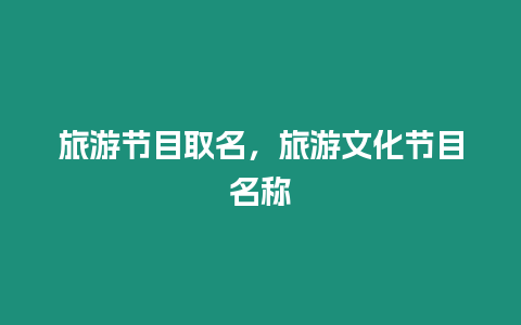 旅游節目取名，旅游文化節目名稱