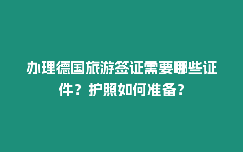 辦理德國旅游簽證需要哪些證件？護照如何準備？