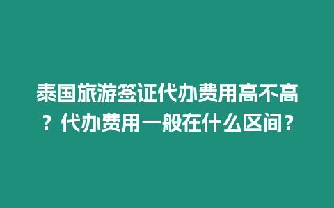 泰國旅游簽證代辦費用高不高？代辦費用一般在什么區間？