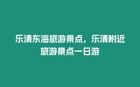 樂清東海旅游景點，樂清附近旅游景點一日游