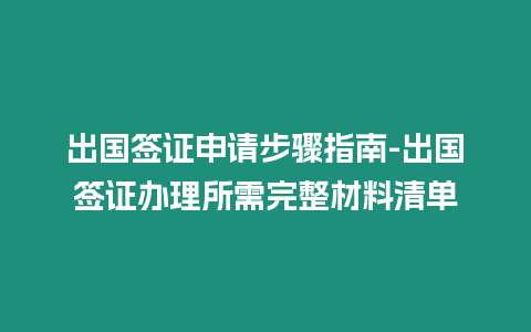 出國簽證申請(qǐng)步驟指南-出國簽證辦理所需完整材料清單