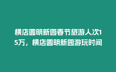 橫店圓明新園春節旅游人次15萬，橫店圓明新園游玩時間